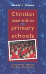 Christian Assemblies For Primary Schools: Linking Worship To National Curriculum Class Activities - Sharon Swain