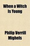 When a Witch Is Young - Philip Verrill Mighels