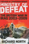 Ministry of Defeat: The British in Iraq 2003-2009 - Richard North