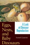 Eggs, Nests, and Baby Dinosaurs: A Look at Dinosaur Reproduction - Kenneth Carpenter