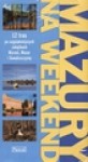 Mazury na weekend : przewodnik turystyczny : 12 tras po najpiękniejszych zakątkach Warmii, Mazur i Suwalszczyzny - Edyta. Tomczyk