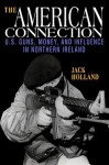 The American Connection: U.S. Guns, Money, and Influence in Northern Ireland - Jack Holland