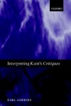 Interpreting Kant's Critiques - Karl P. Ameriks