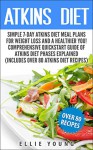 Atkins Diet: Simple 7-Day Atkins Diet Meal Plans For Weight Loss And A Healthier You! Comprehensive Quickstart Guide Of Atkins Diet Phases Explained: Includes over 80 Atkins Diet Recipes - Ellie Young