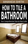 How To Tile A Bathroom: Your Comprehensive Step-by-Step Guide (Bathroom DIY Series) - Amanda Smith