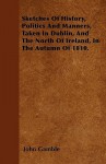 Sketches of History, Politics and Manners, Taken in Dublin, and the North of Ireland, in the Autumn of 1810 - John E. Gamble