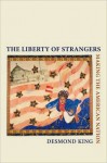 The Liberty of Strangers: Making the American Nation: Making the American Nation - Desmond King