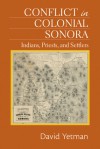 Conflict in Colonial Sonora: Indians, Priests, and Settlers - David Yetman