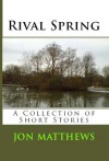 Rival Spring - A Collection of Short Stories - Jon Matthews, Elaine Bagworth, Nduka Onwuegbute, Josef Bloglowski, Sharon Stein