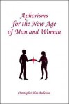 Aphorisms for the New Age of Man and Woman - Christopher Alan Anderson