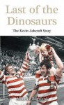 Last Of The Dinosaurs: The Kevin Ashcroft Story - Maurice Bamford