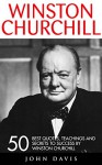 Winston Churchill: 50 Best Quotes, Teachings And Secrets To Success By Winston Churchill (The Last Lion, Winston Churchill World War, The World Crisis) - John Davis