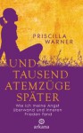 Und tausend Atemzüge später: Wie ich meine Angst überwand und inneren Frieden fand (German Edition) - Priscilla Warner, Ulla Rahn-Huber