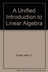 A Unified Introduction to Linear Algebra: Models, Methods and Theory - Alan Tucker