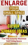 Enlarge Your Small Space 20+ Clever Storage Ideas That Will Maximize Your Living Space: Organizing small spaces, how to decorate small house, creative ... Small House, Small Space Decorating Book 1) - Julia Palmer