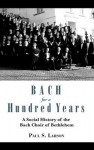 Bach for a Hundred Years: A Social History of the Bach Choir of Bethlehem - Paul Larson