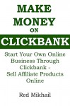 MAKE MONEY ON CLICKBANK: Start Your Own Online Business Through Clickbank - Sell Affiliate Products Online - Red Mikhail