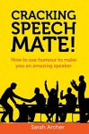 Cracking Speech Mate!: How to use humour to make you an amazing speaker - Sarah Archer