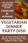 Just 3 Or Less Steps Vegetarian Dinner Party Dishes: Top 30 Most-Wanted & Mouth-Watering Vegetarian Dinner Party Recipes in Only 3 Steps - Charlene W. Howard