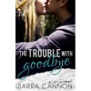 The Trouble With Goodbye - Sarra Cannon