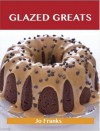 Glazed Greats: Delicious Glazed Recipes, the Top 94 Glazed Recipes - Jo Franks