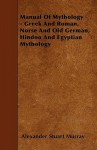 Manual of Mythology - Greek and Roman, Norse and Old German, Hindoo and Egyptian Mythology - Alexander Stuart Murray