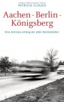 Aachen - Berlin - Königsberg: Eine Zeitreise entlang der alten Reichsstraße 1 - Patricia Clough, Dietmar Zimmer