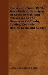 Exercises in Some of the More Difficult Principles of Greek Syntax with References to the Grammars of Crosby, Curtius, Goodwin, Hadley, Koch, and Kuhn - James Robinson Boise