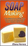 Soap Making: Soap Making Fun at Home: Tips and Tutorials for Making High Quality Hand-Crafted Soaps (oap making, soap making supplies, soap making natural) - Eliana Herrera