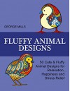 Fluffy Animal Designs: 50 Cute & Fluffy Animal Designs for Relaxation, Happiness and Stress Relief (Stress Free, Creativity, Meditation, Drawing for Beginners) - George Mills