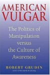 American Vulgar: The Politics of Manipulation Versus the Culture of Awareness - Robert Grudin