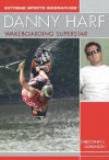 Danny Harf: Wakeboarding Superstar (Extreme Sports Biographies (Rosen Publishing Group).) - Christopher D. Goranson