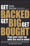 Get Backed, Get Big, Get Bought: Plan Your Start-Up with the End in Mind - Colin Barrow