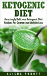 Ketogenic Diet Cookbook: Amazingly Delicious Ketogenic Diet Recipes For Guarenteed Weight Loss - Alisha Abbott, John McKerihan