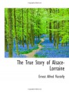 The True Story of Alsace-Lorraine - Ernest Alfred Vizetelly