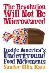 The Revolution Will Not Be Microwaved: Inside America's Underground Food Movements - Sandor Ellix Katz