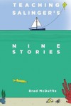 Teaching Salinger's Nine Stories - Joseph A. Thompson, Olivia Carr Edenfield, Sarah Marshall, Richard Allan Davison, Michael Renganeschi, Donald Junkins, Holland Whiteburch, William Boyle, Alex Shakespeare