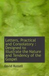 Letters, Practical and Consolatory : Designed to illustrate the Nature and Tendency of the Gospel - David Russell