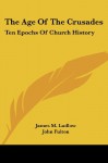 The Age Of The Crusades: Ten Epochs Of Church History - James M. Ludlow, John Fulton