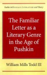 The Familiar Letter as a Literary Genre in the Age of Pushkin - William Mills Todd III