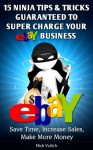 15 Ninja Tips & Tricks Guaranteed to Super Charge your eBay Business: Save Time, Increase Sales, Make More Money - Nick Vulich