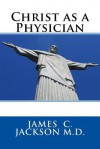 Christ as a Physician - James C Jackson M D, Maggie Mack