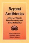 Beyond Antibiotics: 50 (or so) Ways to Boost Immunity and Avoid Antibiotics - Michael E.C. Schmidt