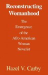 Reconstructing Womanhood: The Emergence of the Afro-American Woman Novelist - Hazel V. Carby