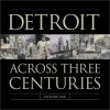 Detroit: Across Three Centuries - Richard Bak