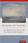 Humans in Nature: The World As We Find It and the World As We Create It - Gregory E. Kaebnick