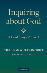 Inquiring about God: Volume 1: Selected Essays - Nicholas P. Wolterstorff, Terence Cuneo