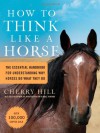 How to Think Like a Horse: Essential Insights for Understanding Equine Behavior and Building an Effective Partnership with Your Horse - Cherry Hill