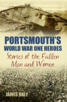 Portsmouth's World War One Heroes: Stories of the Fallen Men and Women (World War Heroes) - James Daly