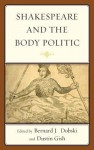 Shakespeare and the Body Politic - Bernard J. Dobski, Dustin A. Gish, Joseph Alulis, George Anastaplo, Nasser Behnegar, Timothy Burns, Pamela Jensen, Peter Meilaender, Laurence Nee, David Nichols, Nalin Ranasinghe, Robert Schaefer, Timothy Spiekerman